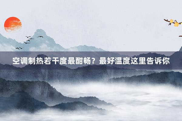 空调制热若干度最酣畅？最好温度这里告诉你