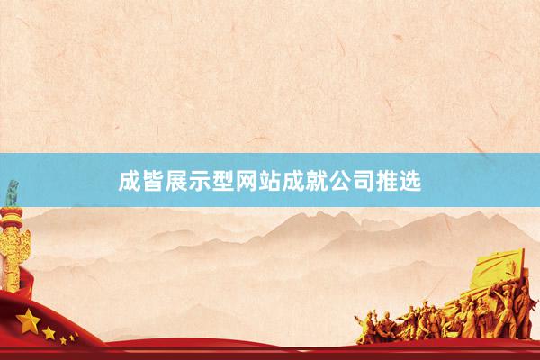 成皆展示型网站成就公司推选
