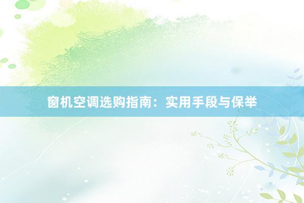 窗机空调选购指南：实用手段与保举