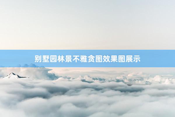 别墅园林景不雅贪图效果图展示