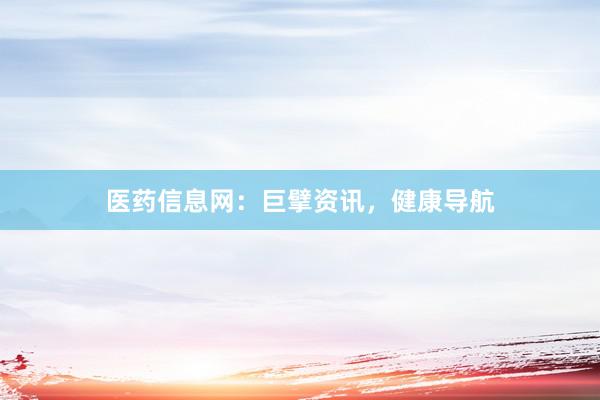 医药信息网：巨擘资讯，健康导航