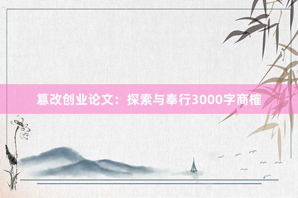 篡改创业论文：探索与奉行3000字商榷